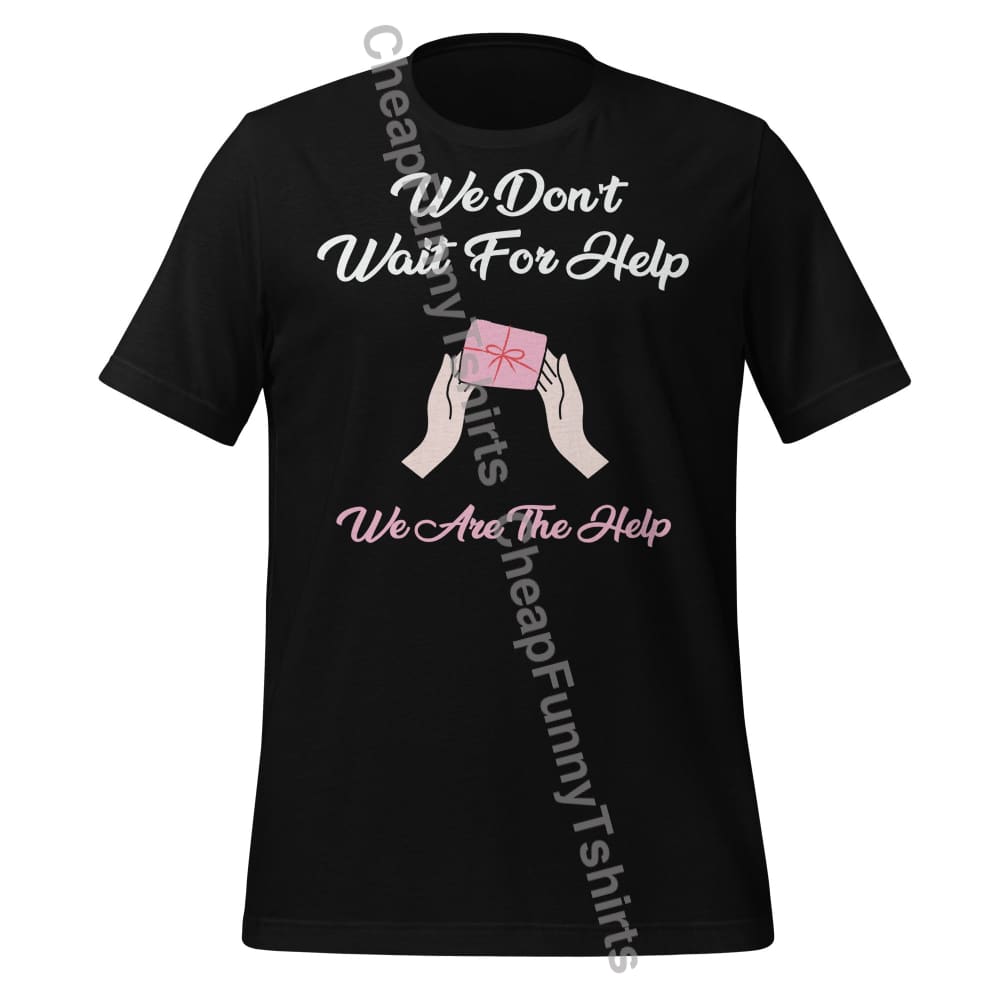 We Don’t Wait For Help We Are The Help Unisex t-shirt Black / XS T-Shirt