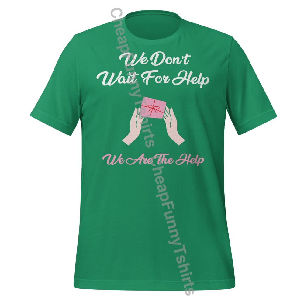 We Don’t Wait For Help We Are The Help Unisex t-shirt Kelly / XS T-Shirt