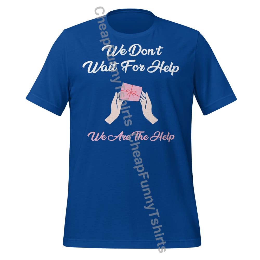 We Don’t Wait For Help We Are The Help Unisex t-shirt True Royal / S T-Shirt