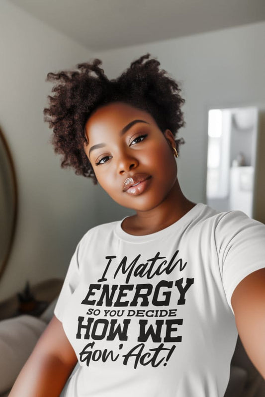 I Match Energy So You Decide How We Gon Act Unisex T-Shirt T-Shirt