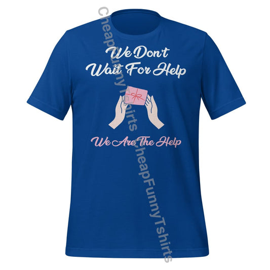 We Don’t Wait For Help We Are The Help Unisex t-shirt True Royal / S T-Shirt